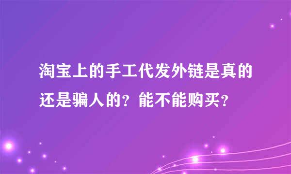 淘宝上的手工代发外链是真的还是骗人的？能不能购买？