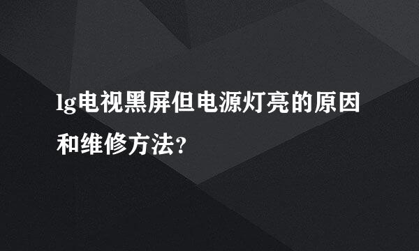 lg电视黑屏但电源灯亮的原因和维修方法？