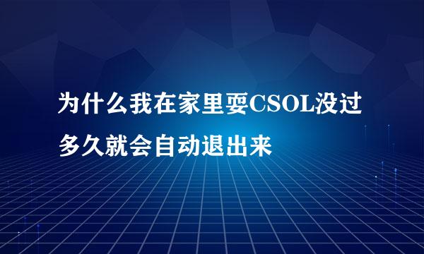 为什么我在家里耍CSOL没过多久就会自动退出来