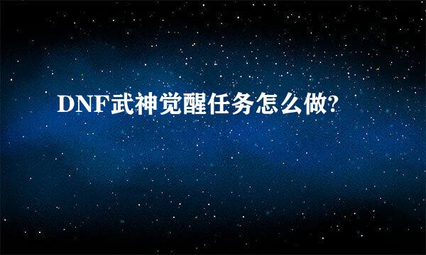 DNF武神觉醒任务怎么做?