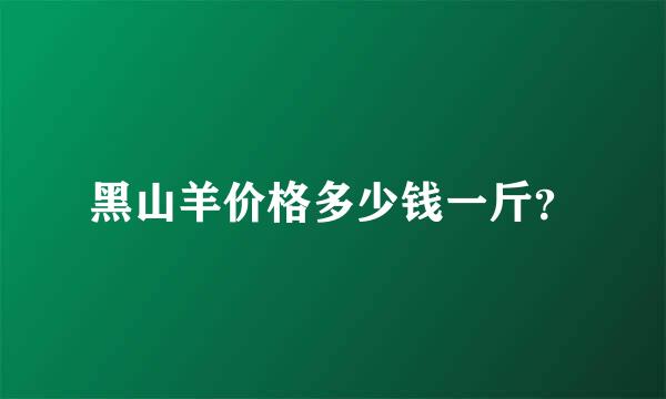 黑山羊价格多少钱一斤？