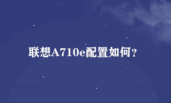 联想A710e配置如何？