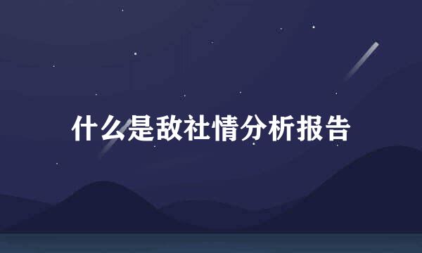 什么是敌社情分析报告