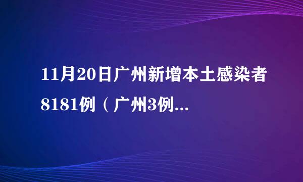 11月20日广州新增本土感染者8181例（广州3例本土感染者详情公布）