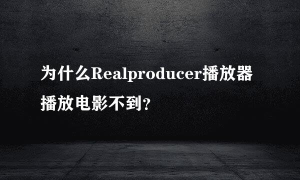 为什么Realproducer播放器播放电影不到？