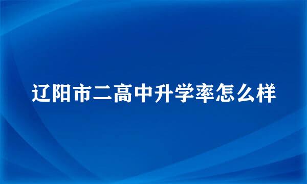 辽阳市二高中升学率怎么样