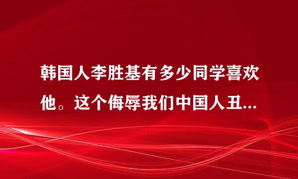 韩国人李胜基有多少同学喜欢他。这个侮辱我们中国人丑的韩国整容明星。