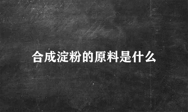 合成淀粉的原料是什么