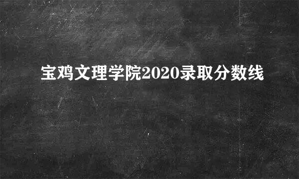 宝鸡文理学院2020录取分数线