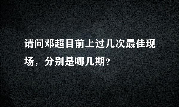 请问邓超目前上过几次最佳现场，分别是哪几期？