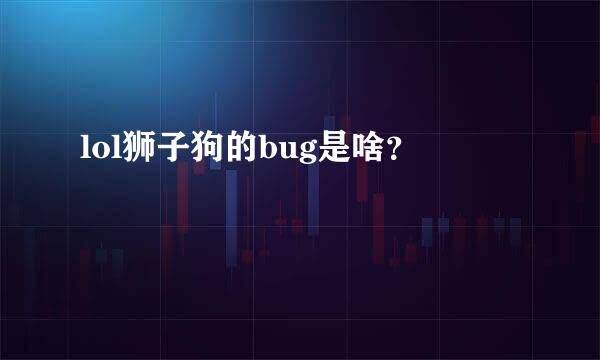 lol狮子狗的bug是啥？