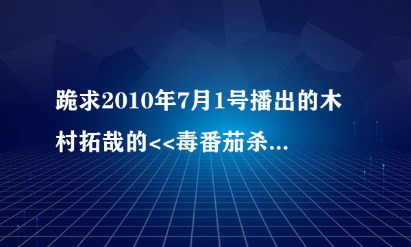 跪求2010年7月1号播出的木村拓哉的<<毒番茄杀人事件>>的中字版迅雷下载地址