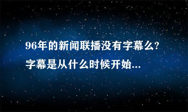 96年的新闻联播没有字幕么? 字幕是从什么时候开始有的呢？