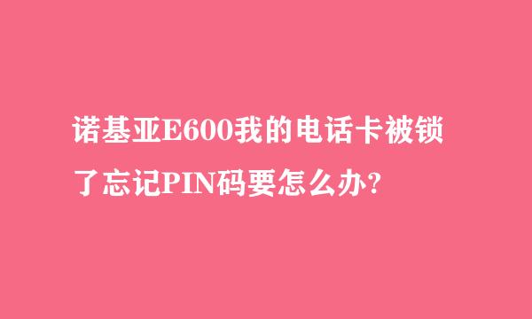 诺基亚E600我的电话卡被锁了忘记PIN码要怎么办?