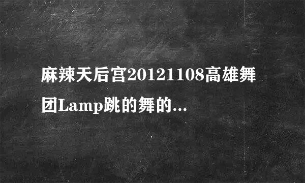 麻辣天后宫20121108高雄舞团Lamp跳的舞的背景音乐是什么