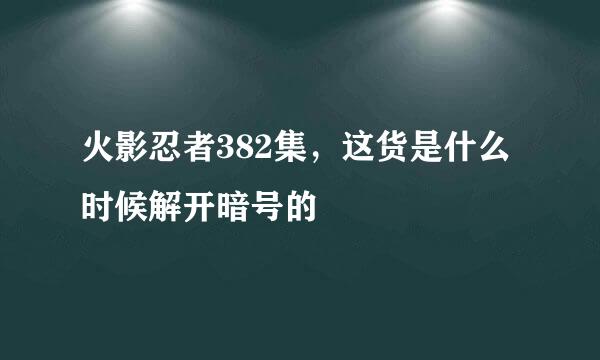 火影忍者382集，这货是什么时候解开暗号的