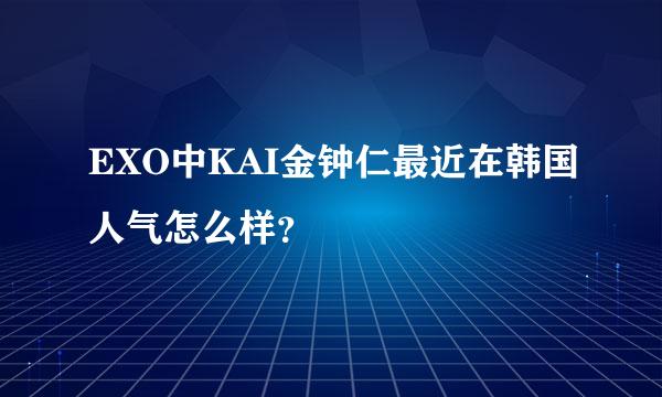 EXO中KAI金钟仁最近在韩国人气怎么样？