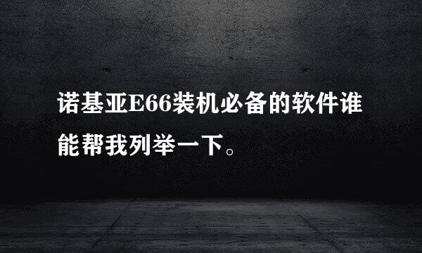 诺基亚E66装机必备的软件谁能帮我列举一下。