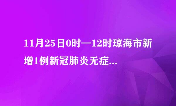 11月25日0时—12时琼海市新增1例新冠肺炎无症状感染者