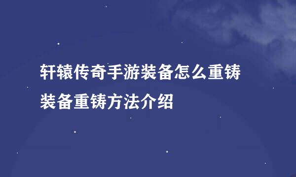 轩辕传奇手游装备怎么重铸 装备重铸方法介绍