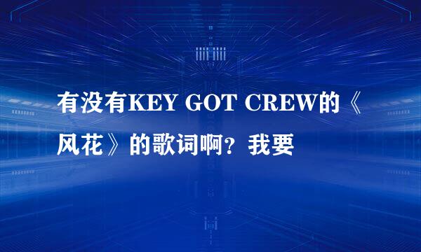 有没有KEY GOT CREW的《风花》的歌词啊？我要