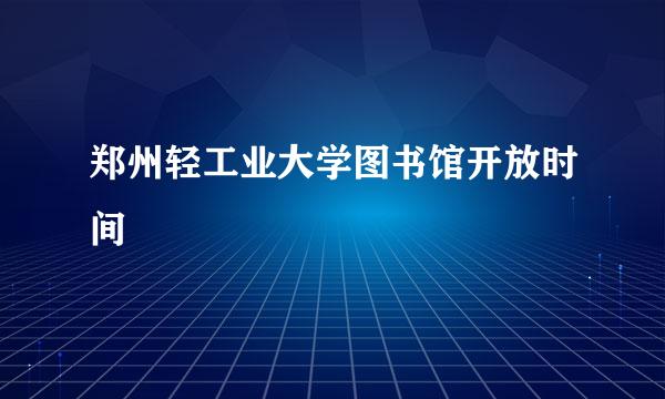 郑州轻工业大学图书馆开放时间