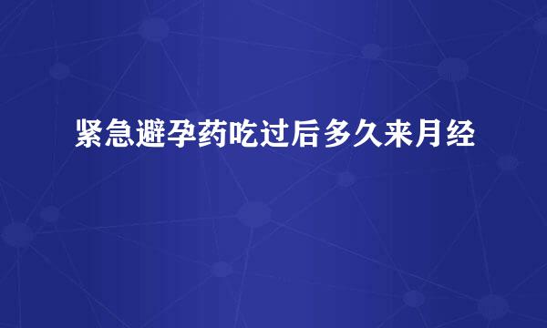 紧急避孕药吃过后多久来月经