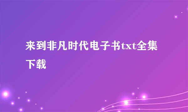 来到非凡时代电子书txt全集下载