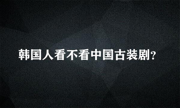 韩国人看不看中国古装剧？