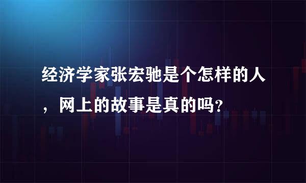 经济学家张宏驰是个怎样的人，网上的故事是真的吗？