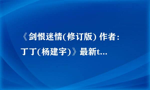 《剑恨迷情(修订版) 作者：丁丁(杨建宇)》最新txt全集下载