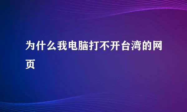 为什么我电脑打不开台湾的网页