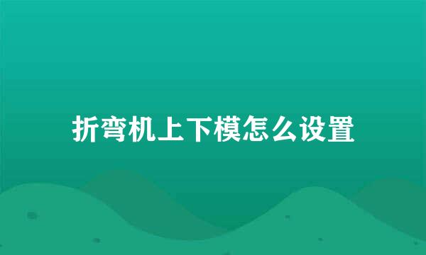 折弯机上下模怎么设置