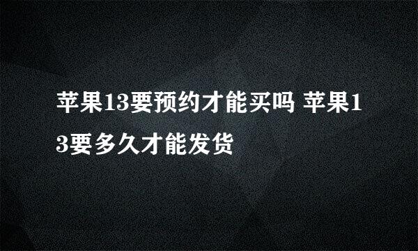 苹果13要预约才能买吗 苹果13要多久才能发货