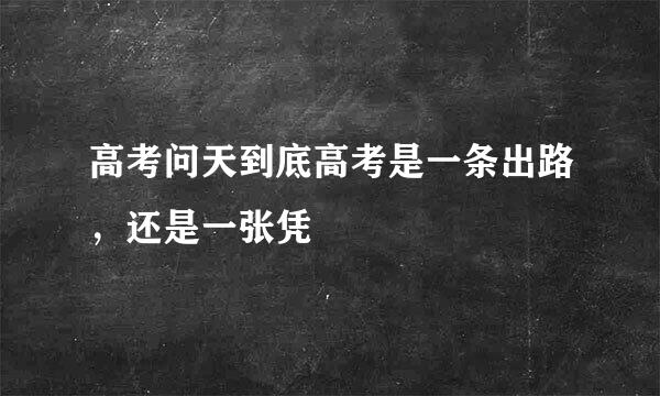 高考问天到底高考是一条出路，还是一张凭