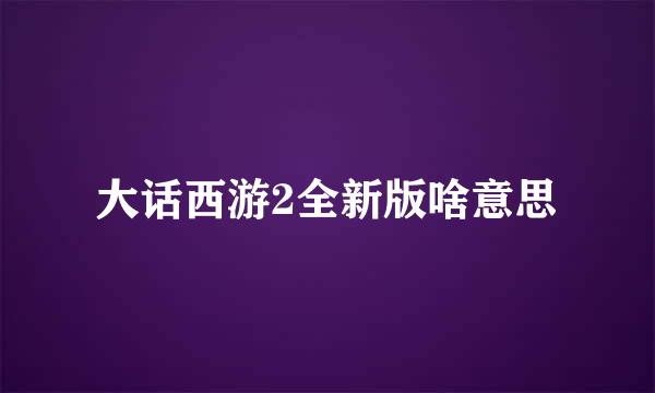 大话西游2全新版啥意思