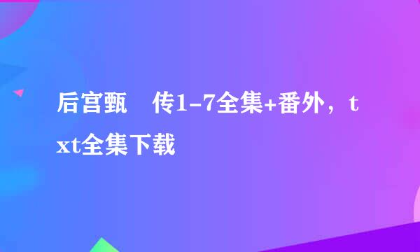 后宫甄嬛传1-7全集+番外，txt全集下载