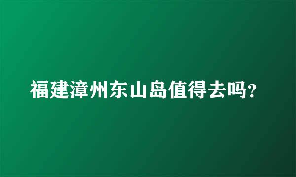 福建漳州东山岛值得去吗？