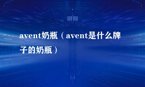 avent奶瓶（avent是什么牌子的奶瓶）