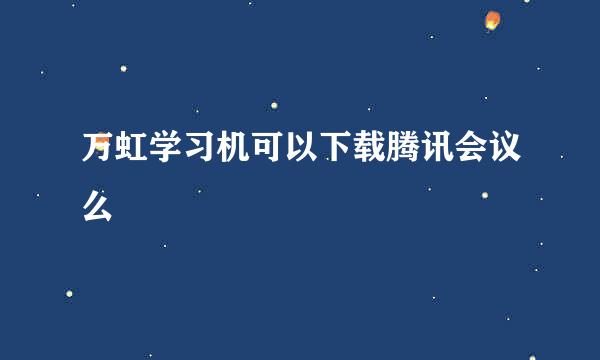 万虹学习机可以下载腾讯会议么