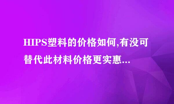 HIPS塑料的价格如何,有没可替代此材料价格更实惠的塑料?