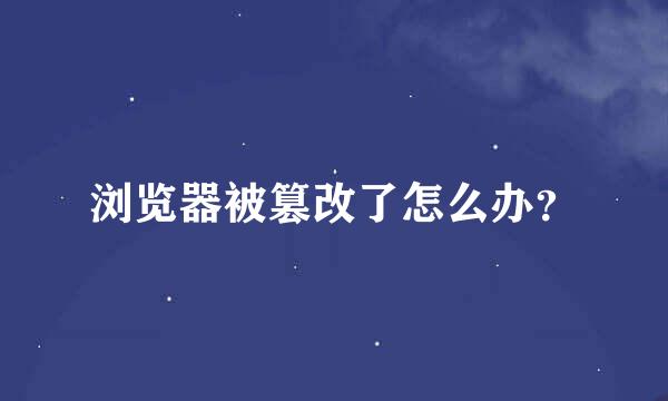 浏览器被篡改了怎么办？