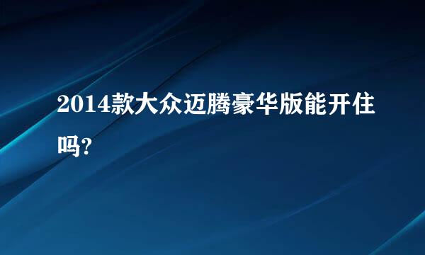 2014款大众迈腾豪华版能开住吗?