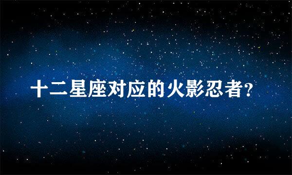 十二星座对应的火影忍者？