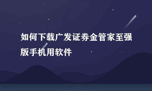 如何下载广发证券金管家至强版手机用软件