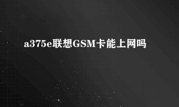 a375e联想GSM卡能上网吗