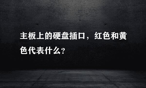 主板上的硬盘插口，红色和黄色代表什么？