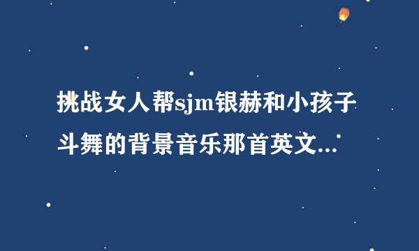 挑战女人帮sjm银赫和小孩子斗舞的背景音乐那首英文歌是什么？