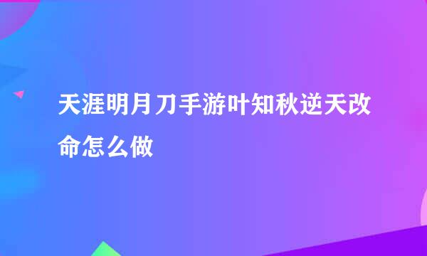 天涯明月刀手游叶知秋逆天改命怎么做