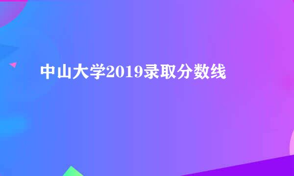 中山大学2019录取分数线